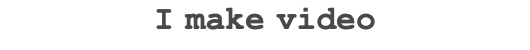 I make video